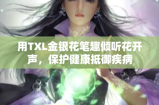 用TXL金银花笔趣倾听花开声，保护健康抵御疾病