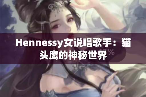 Hennessy女说唱歌手：猫头鹰的神秘世界