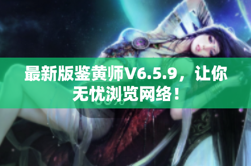 最新版鉴黄师V6.5.9，让你无忧浏览网络！