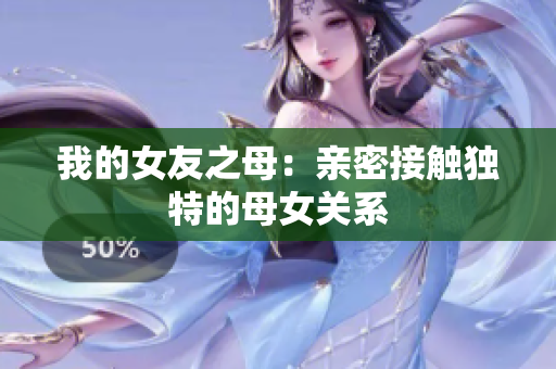 我的女友之母：亲密接触独特的母女关系