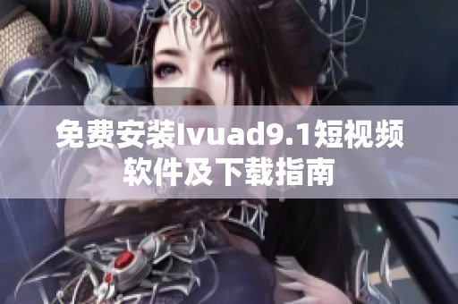 免费安装Ivuad9.1短视频软件及下载指南