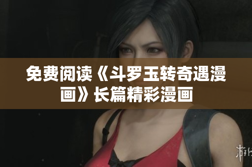 免费阅读《斗罗玉转奇遇漫画》长篇精彩漫画