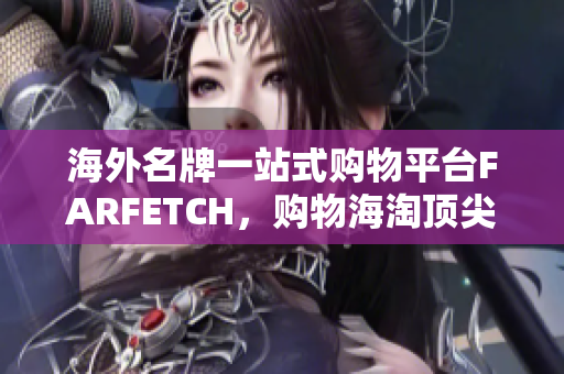 海外名牌一站式购物平台FARFETCH，购物海淘顶尖网站