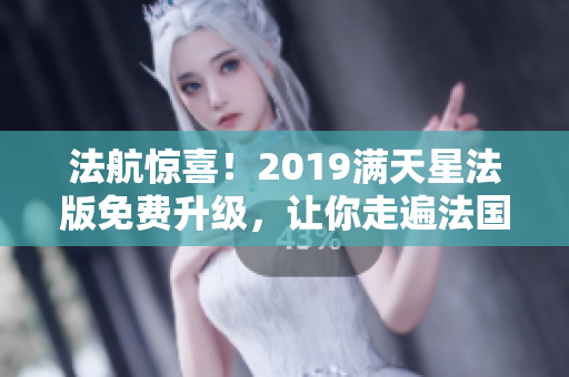 法航惊喜！2019满天星法版免费升级，让你走遍法国