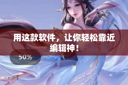 用这款软件，让你轻松靠近编辑神！