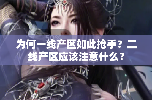 为何一线产区如此抢手？二线产区应该注意什么？