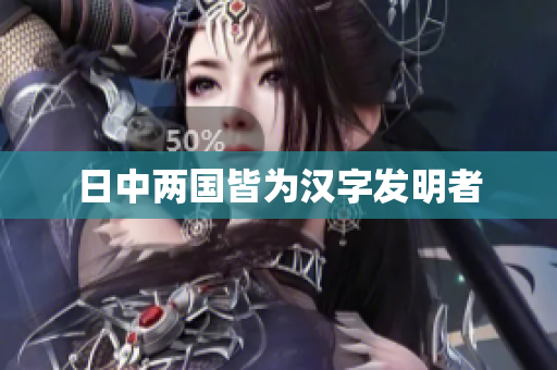 日中两国皆为汉字发明者