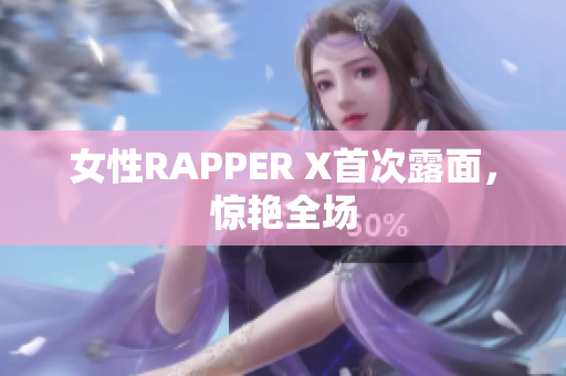 女性RAPPER X首次露面，惊艳全场