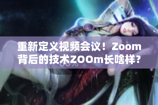 重新定义视频会议！Zoom背后的技术ZOOm长啥样？