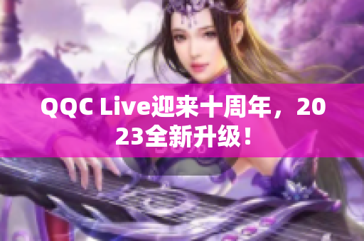 QQC Live迎来十周年，2023全新升级！