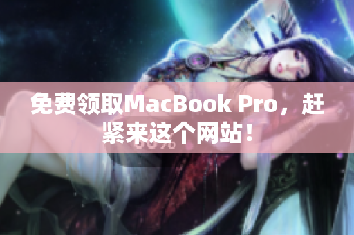 免费领取MacBook Pro，赶紧来这个网站！