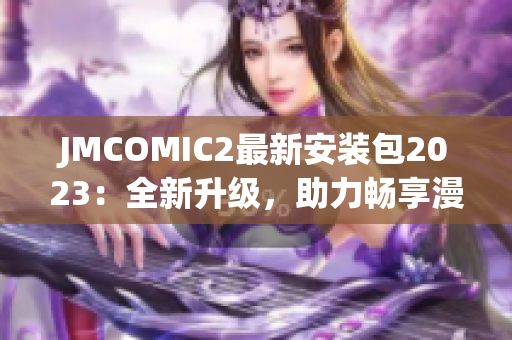 JMCOMIC2最新安装包2023：全新升级，助力畅享漫画世界