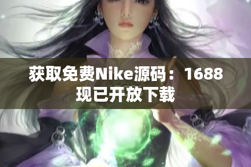 获取免费Nike源码：1688现已开放下载