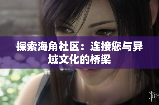 探索海角社区：连接您与异域文化的桥梁