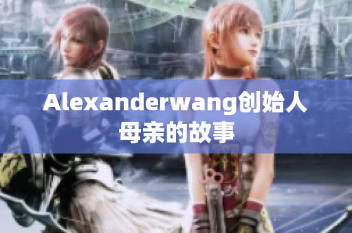Alexanderwang创始人母亲的故事