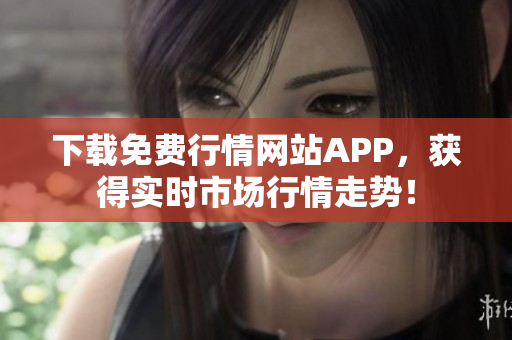下载免费行情网站APP，获得实时市场行情走势！