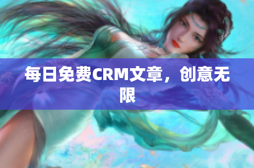每日免费CRM文章，创意无限