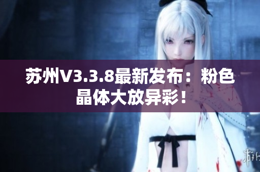 苏州V3.3.8最新发布：粉色晶体大放异彩！