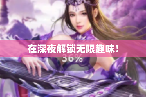 在深夜解锁无限趣味！