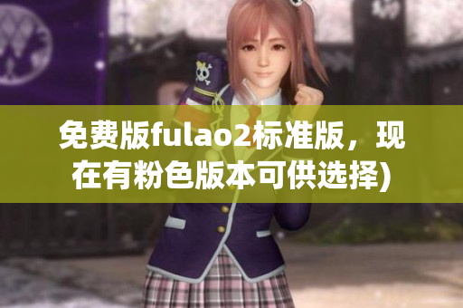 免费版fulao2标准版，现在有粉色版本可供选择)