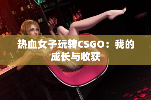 热血女子玩转CSGO：我的成长与收获