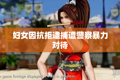 妇女因抗拒逮捕遭警察暴力对待