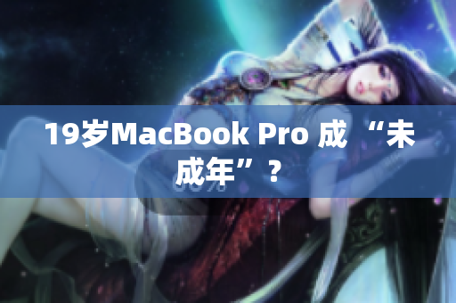 19岁MacBook Pro 成 “未成年”？