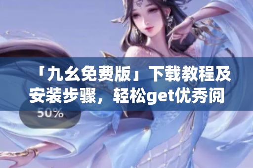 「九幺免费版」下载教程及安装步骤，轻松get优秀阅读体验！