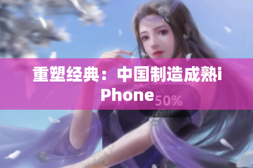 重塑经典：中国制造成熟iPhone