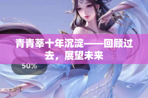 青青莘十年沉淀——回顾过去，展望未来