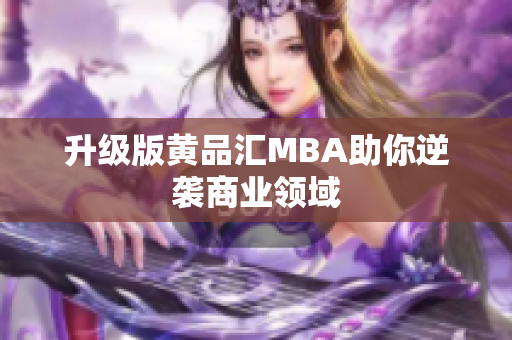 升级版黄品汇MBA助你逆袭商业领域