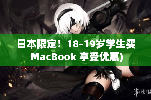 日本限定！18-19岁学生买 MacBook 享受优惠)