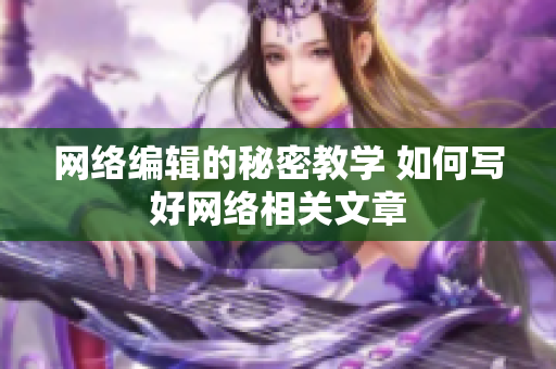 网络编辑的秘密教学 如何写好网络相关文章