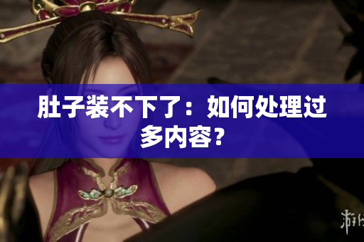 肚子装不下了：如何处理过多内容？