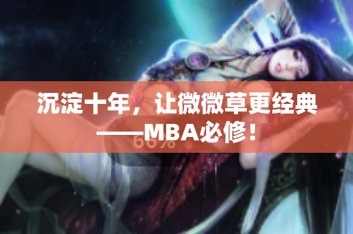 沉淀十年，让微微草更经典——MBA必修！