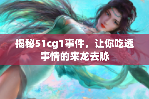 揭秘51cg1事件，让你吃透事情的来龙去脉