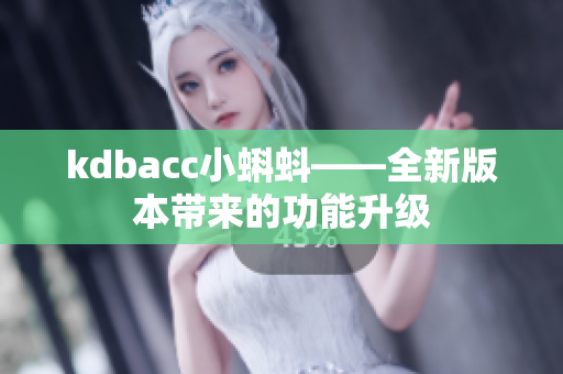kdbacc小蝌蚪——全新版本带来的功能升级