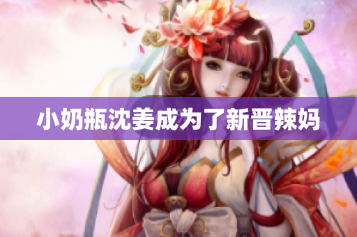 小奶瓶沈姜成为了新晋辣妈