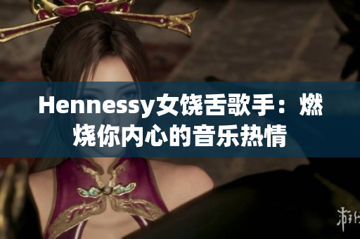Hennessy女饶舌歌手：燃烧你内心的音乐热情