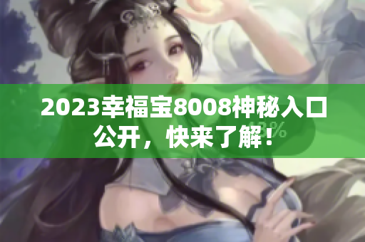 2023幸福宝8008神秘入口公开，快来了解！