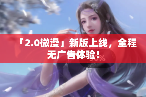 「2.0微漫」新版上线，全程无广告体验！