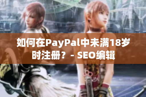 如何在PayPal中未满18岁时注册？- SEO编辑