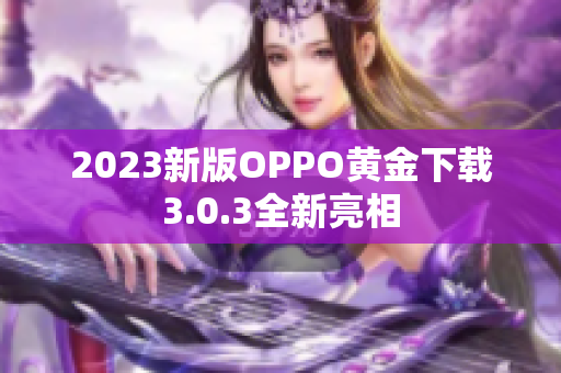 2023新版OPPO黄金下载3.0.3全新亮相