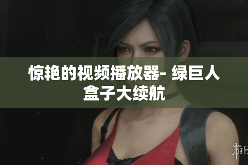 惊艳的视频播放器- 绿巨人盒子大续航