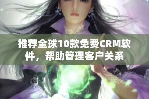 推荐全球10款免费CRM软件，帮助管理客户关系