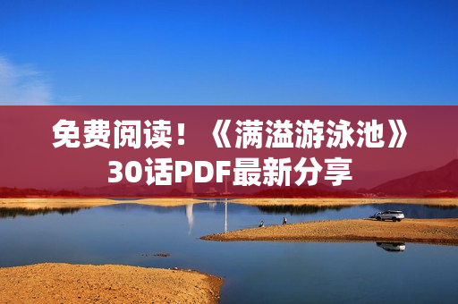 免费阅读！《满溢游泳池》30话PDF最新分享
