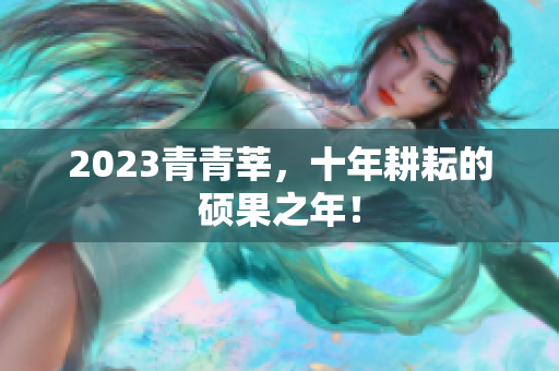 2023青青莘，十年耕耘的硕果之年！