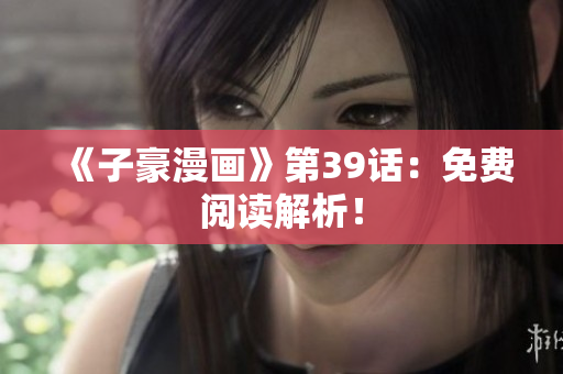 《子豪漫画》第39话：免费阅读解析！