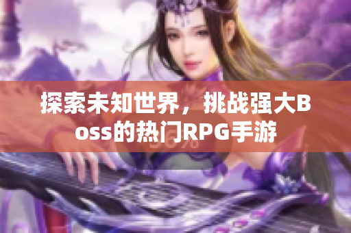 探索未知世界，挑战强大Boss的热门RPG手游