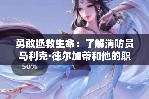 勇敢拯救生命：了解消防员马利克·德尔加蒂和他的职责